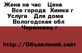 Жена на час › Цена ­ 3 000 - Все города, Химки г. Услуги » Для дома   . Вологодская обл.,Череповец г.